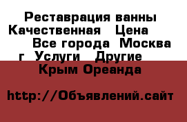 Реставрация ванны Качественная › Цена ­ 3 333 - Все города, Москва г. Услуги » Другие   . Крым,Ореанда